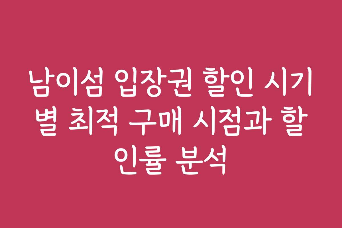 남이섬 입장권 할인 시기별 최적 구매 시점과 할인률 분석