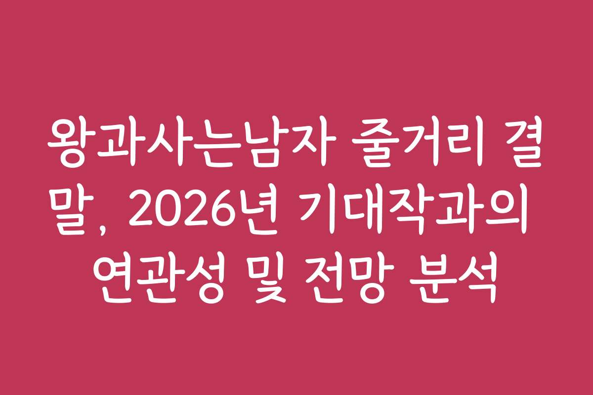 왕과사는남자 줄거리 결말, 2026년 기대작과의 연관성 및 전망 분석