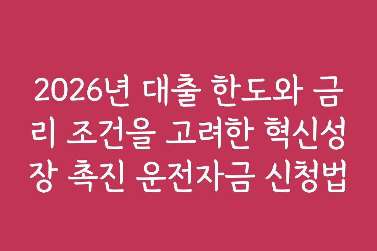 2026년 대출 한도와 금리 조건을 고려한 혁신성장 촉진 운전자금 신청법