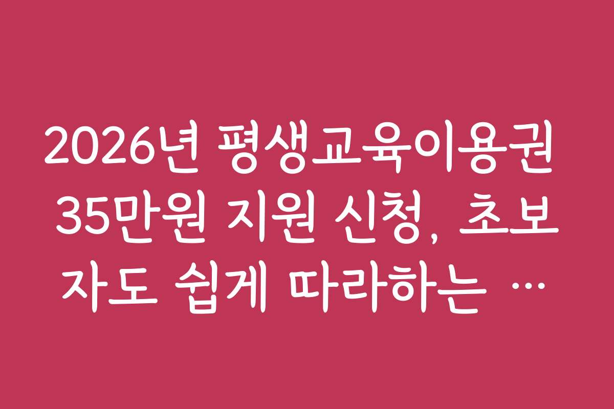 2026년 평생교육이용권 35만원 지원 신청, 초보자도 쉽게 따라하는 신청 가이드