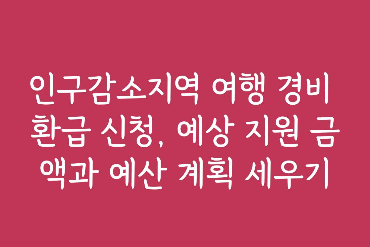 인구감소지역 여행 경비 환급 신청, 예상 지원 금액과 예산 계획 세우기