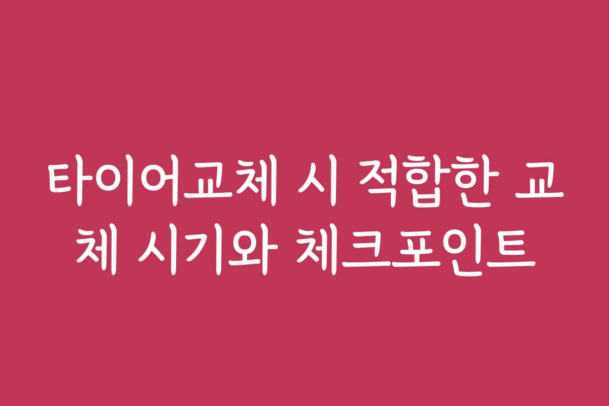 타이어교체 시 적합한 교체 시기와 체크포인트