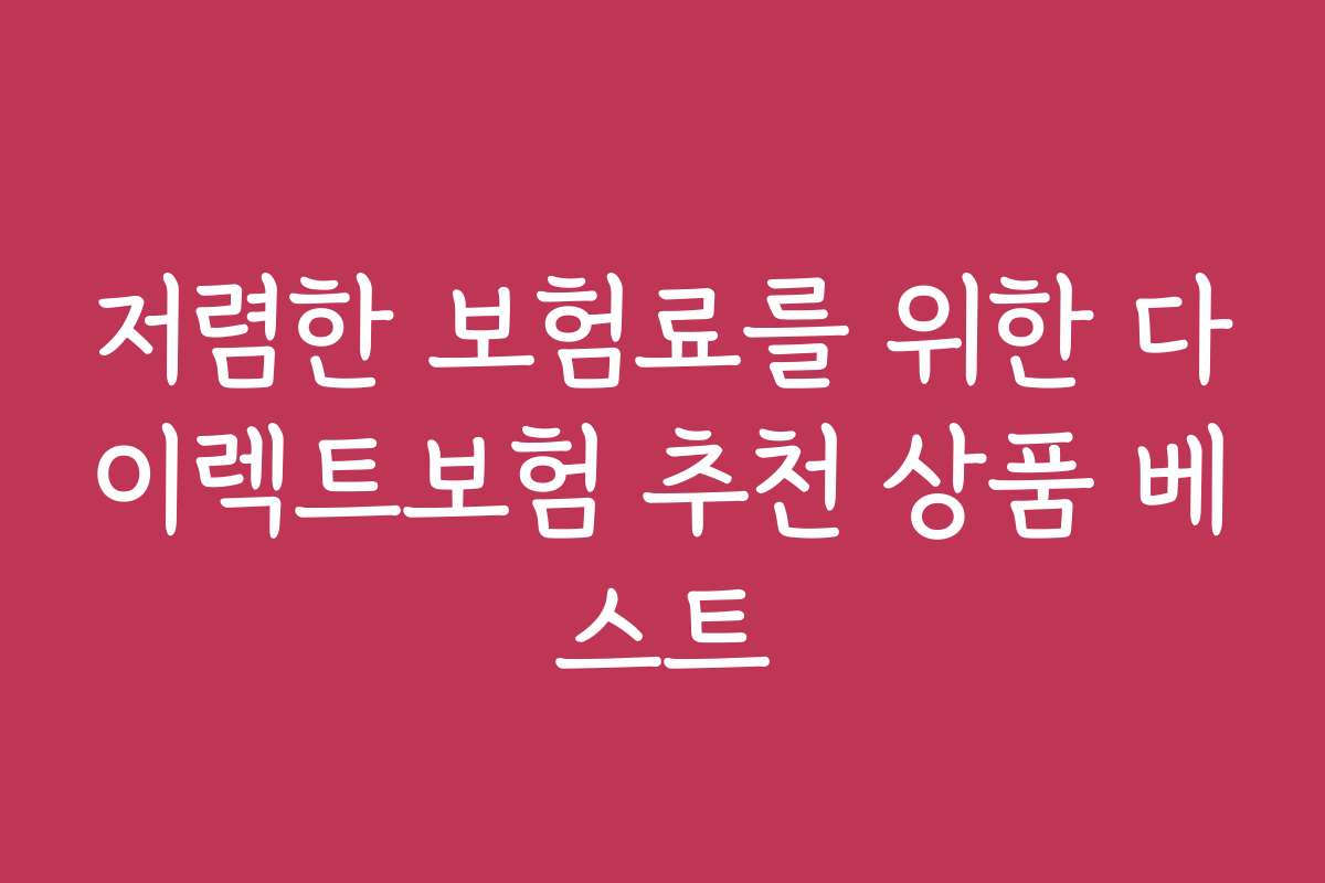 저렴한 보험료를 위한 다이렉트보험 추천 상품 베스트