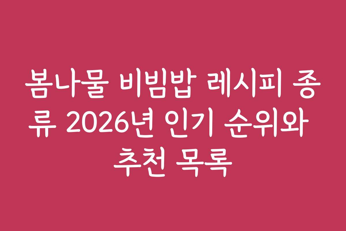 봄나물 비빔밥 레시피 종류 2026년 인기 순위와 추천 목록