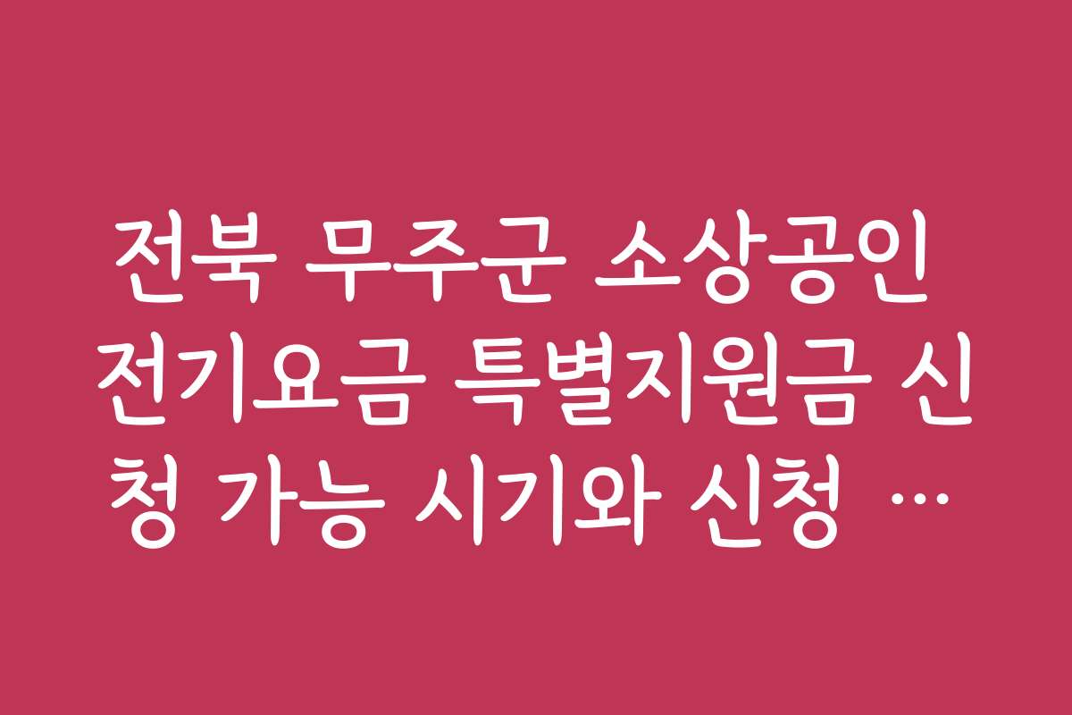 전북 무주군 소상공인 전기요금 특별지원금 신청 가능 시기와 신청 마감일을 확인하세요
