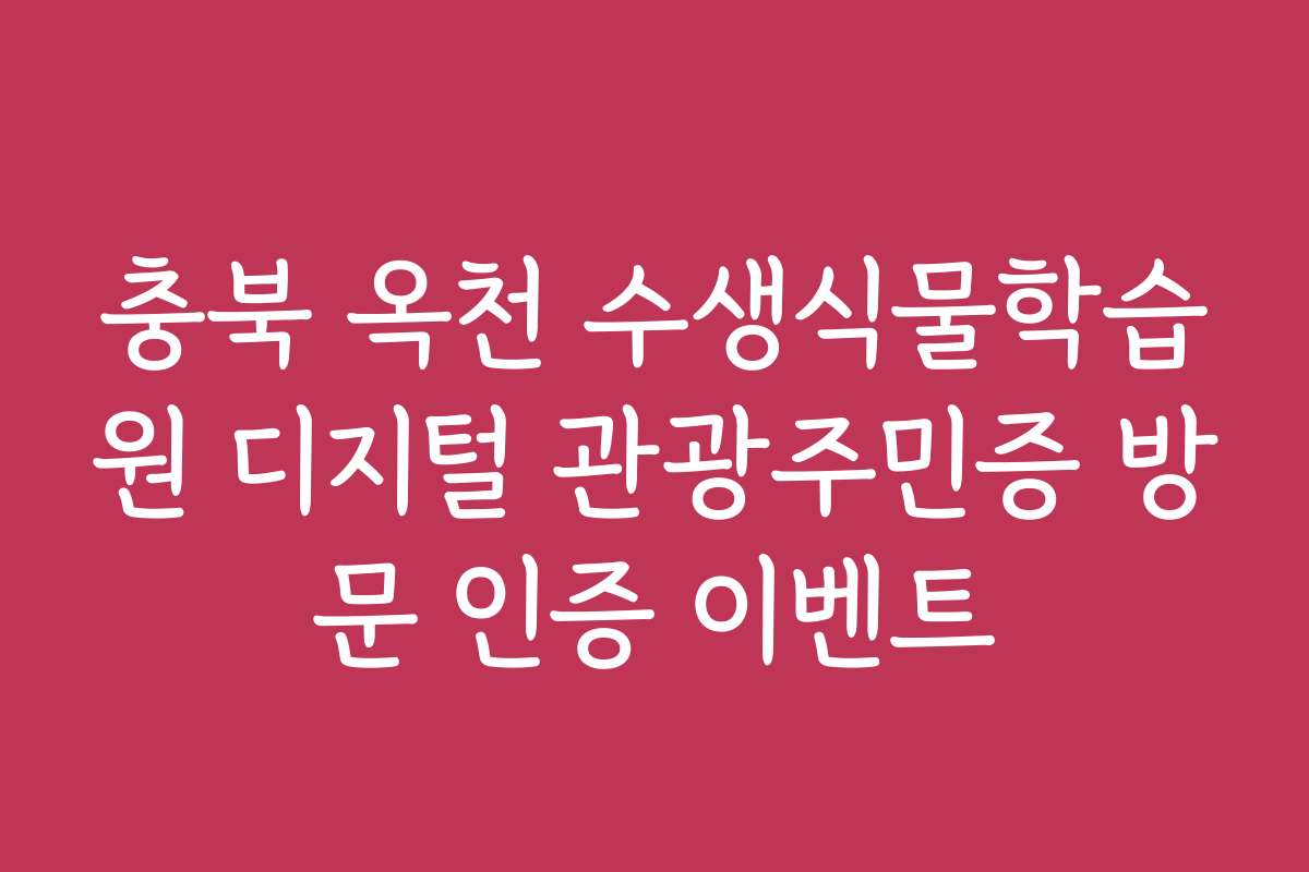 충북 옥천 수생식물학습원 디지털 관광주민증 방문 인증 이벤트