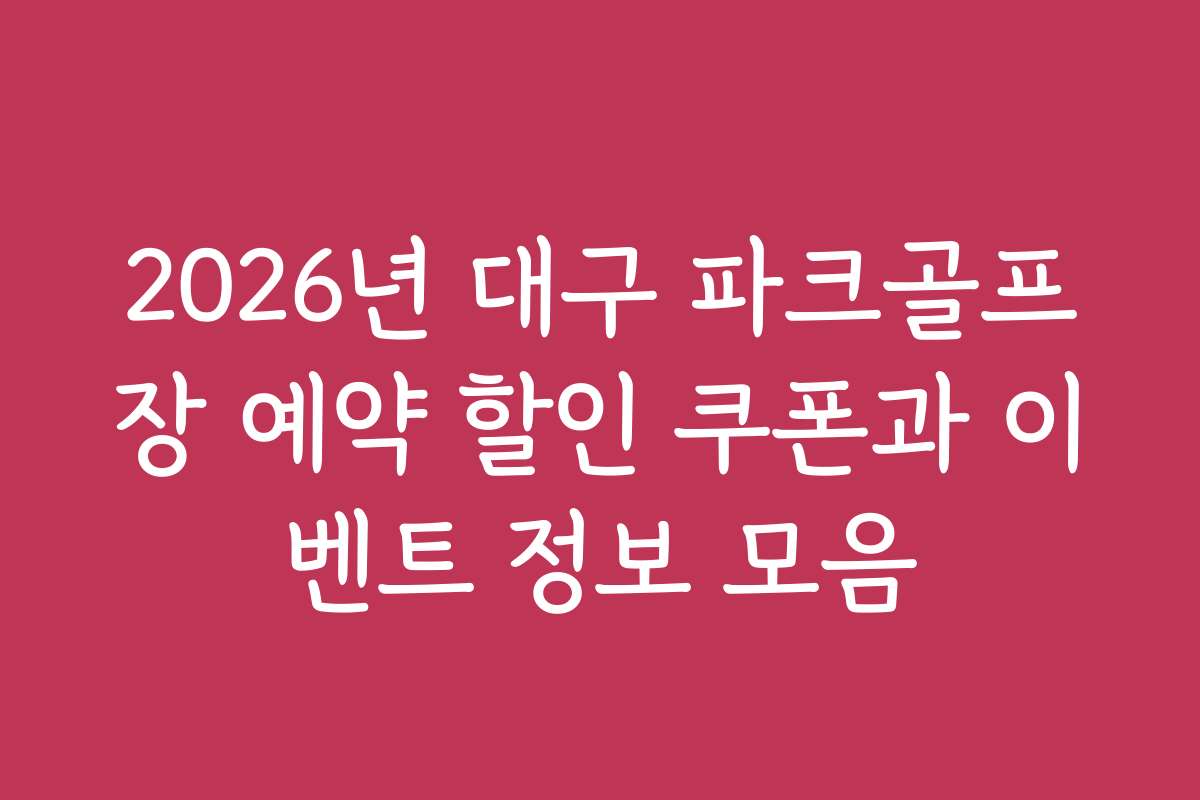 2026년 대구 파크골프장 예약 할인 쿠폰과 이벤트 정보 모음
