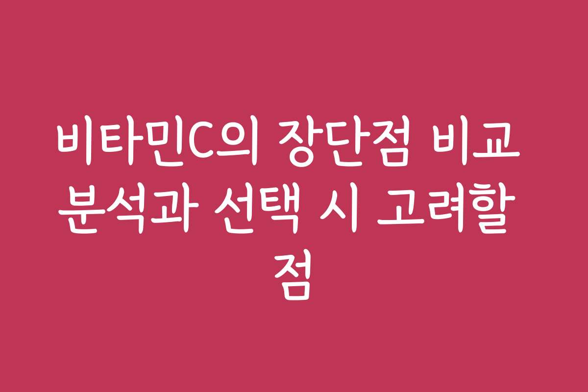 비타민C의 장단점 비교 분석과 선택 시 고려할 점