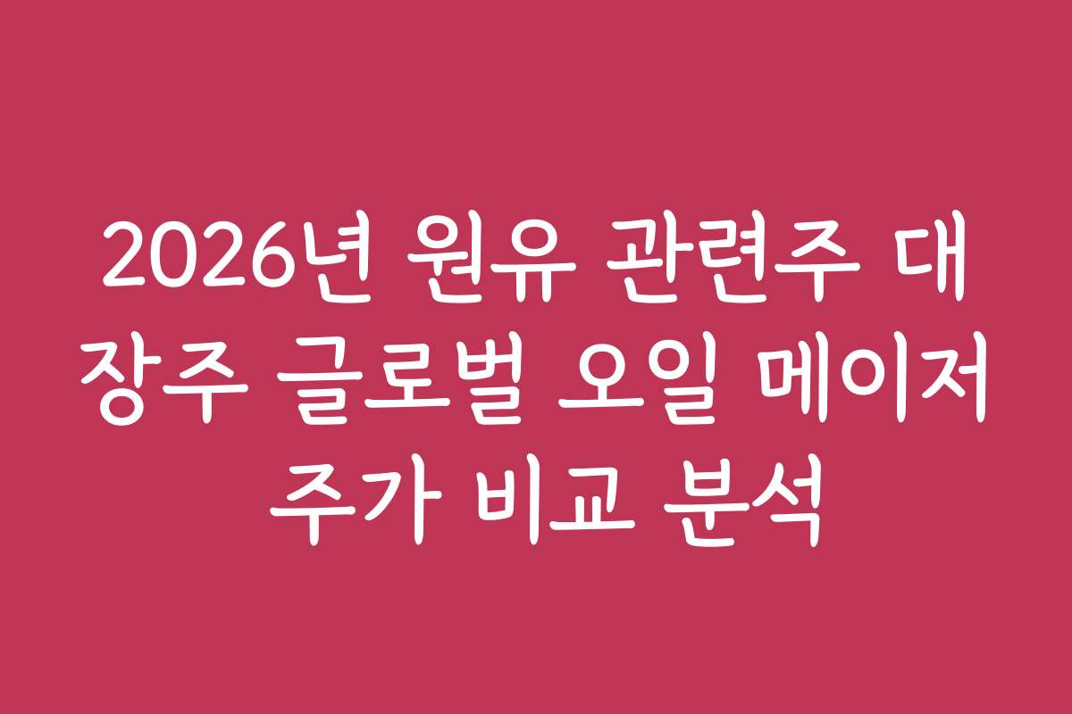 2026년 원유 관련주 대장주 글로벌 오일 메이저 주가 비교 분석