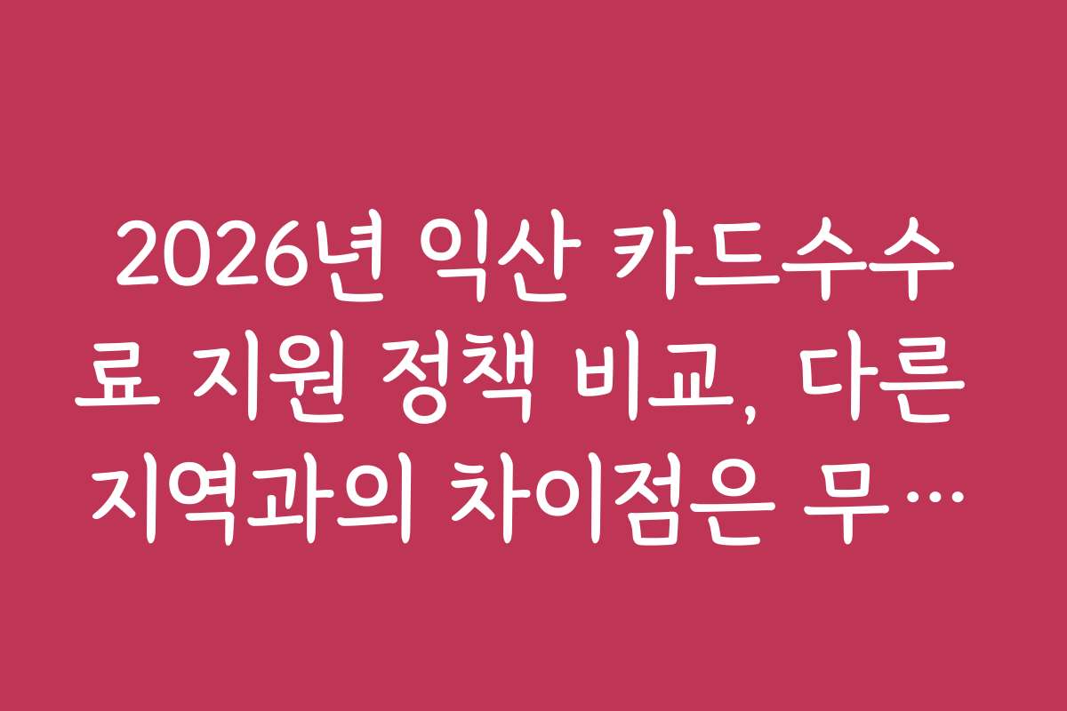 2026년 익산 카드수수료 지원 정책 비교, 다른 지역과의 차이점은 무엇일까