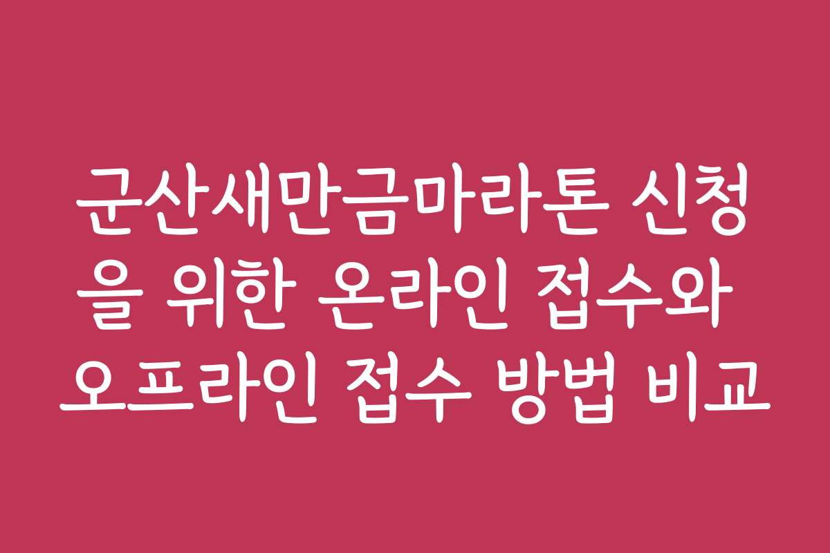 군산새만금마라톤 신청을 위한 온라인 접수와 오프라인 접수 방법 비교