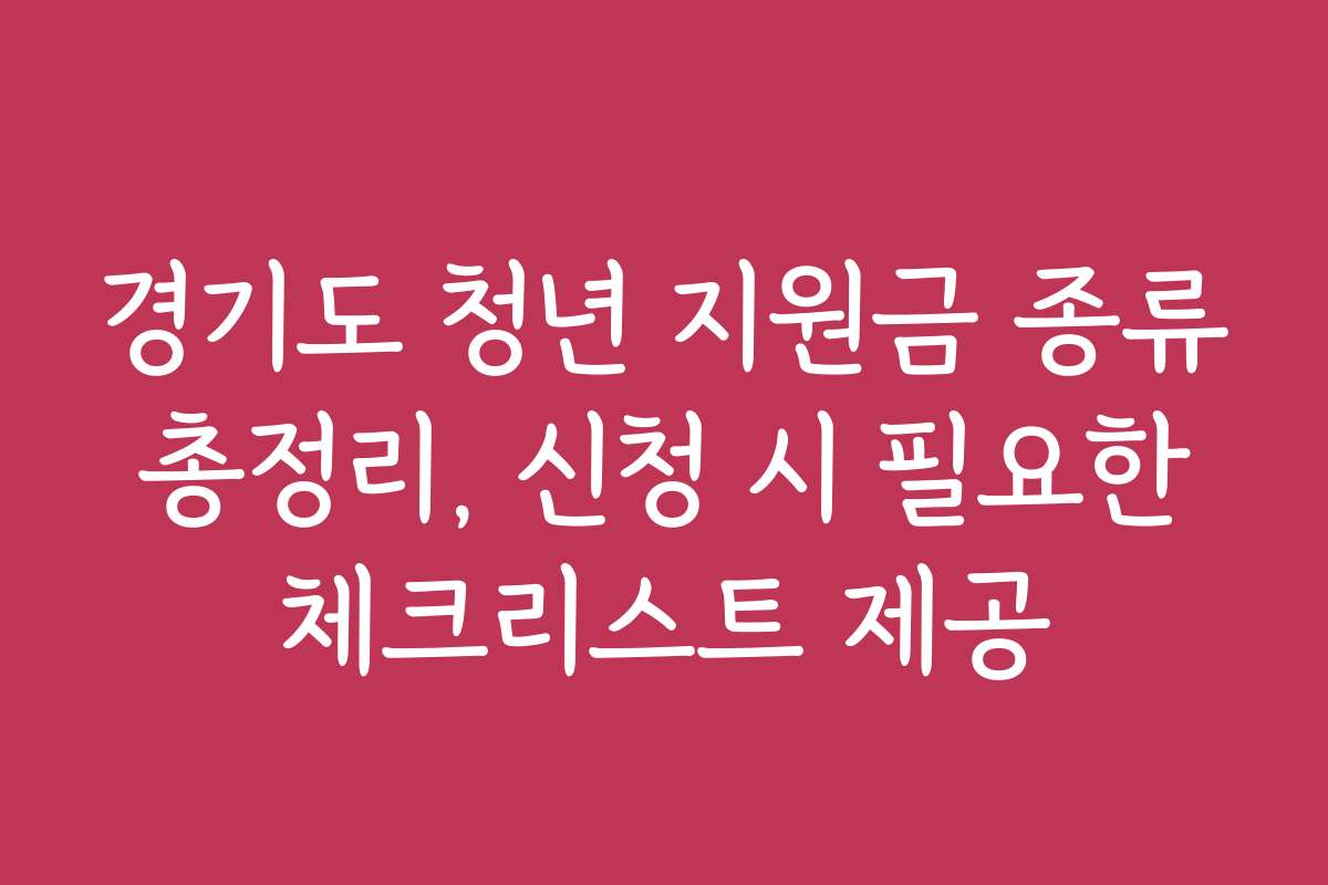 경기도 청년 지원금 종류 총정리, 신청 시 필요한 체크리스트 제공