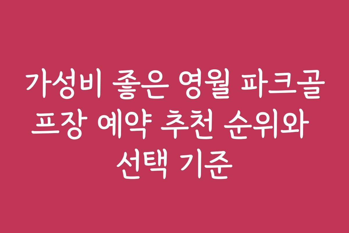 가성비 좋은 영월 파크골프장 예약 추천 순위와 선택 기준