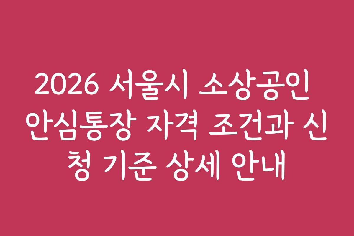 2026 서울시 소상공인 안심통장 자격 조건과 신청 기준 상세 안내