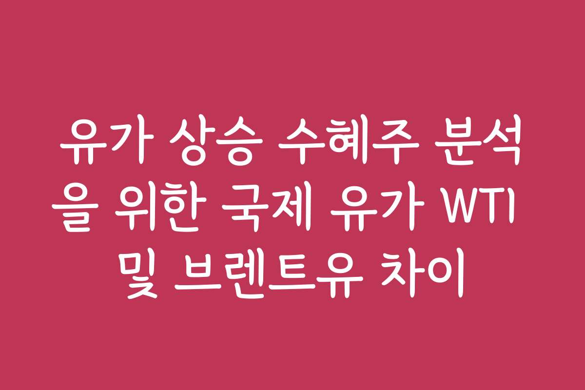 유가 상승 수혜주 분석을 위한 국제 유가 WTI 및 브렌트유 차이