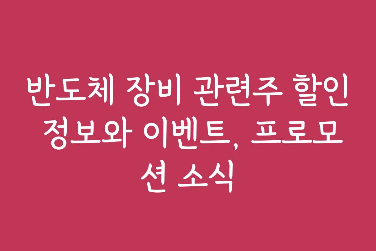 반도체 장비 관련주 할인 정보와 이벤트, 프로모션 소식