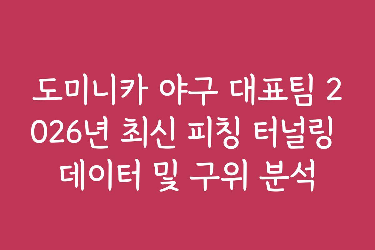 도미니카 야구 대표팀 2026년 최신 피칭 터널링 데이터 및 구위 분석