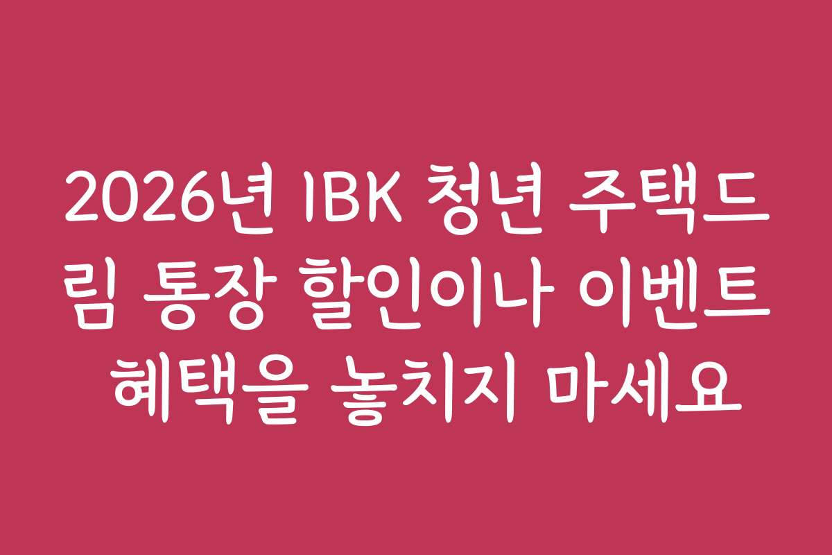 2026년 IBK 청년 주택드림 통장 할인이나 이벤트 혜택을 놓치지 마세요