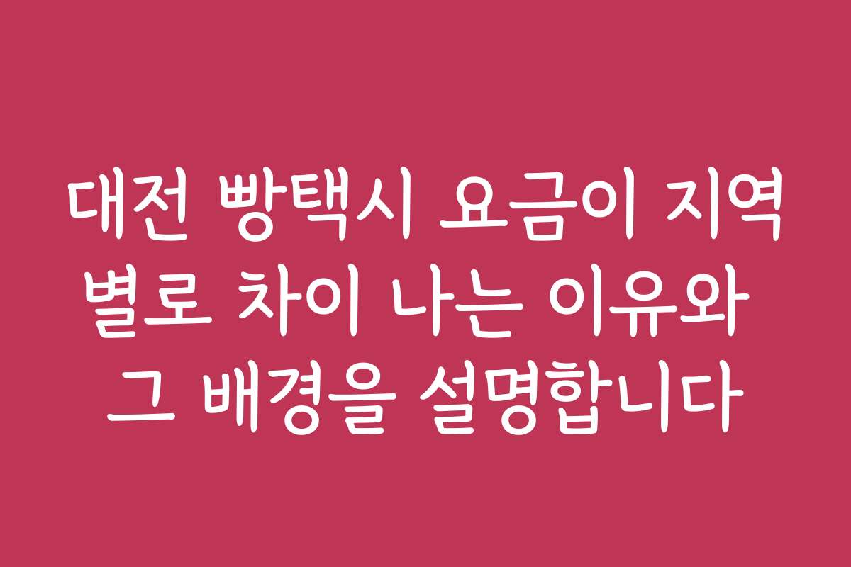 대전 빵택시 요금이 지역별로 차이 나는 이유와 그 배경을 설명합니다