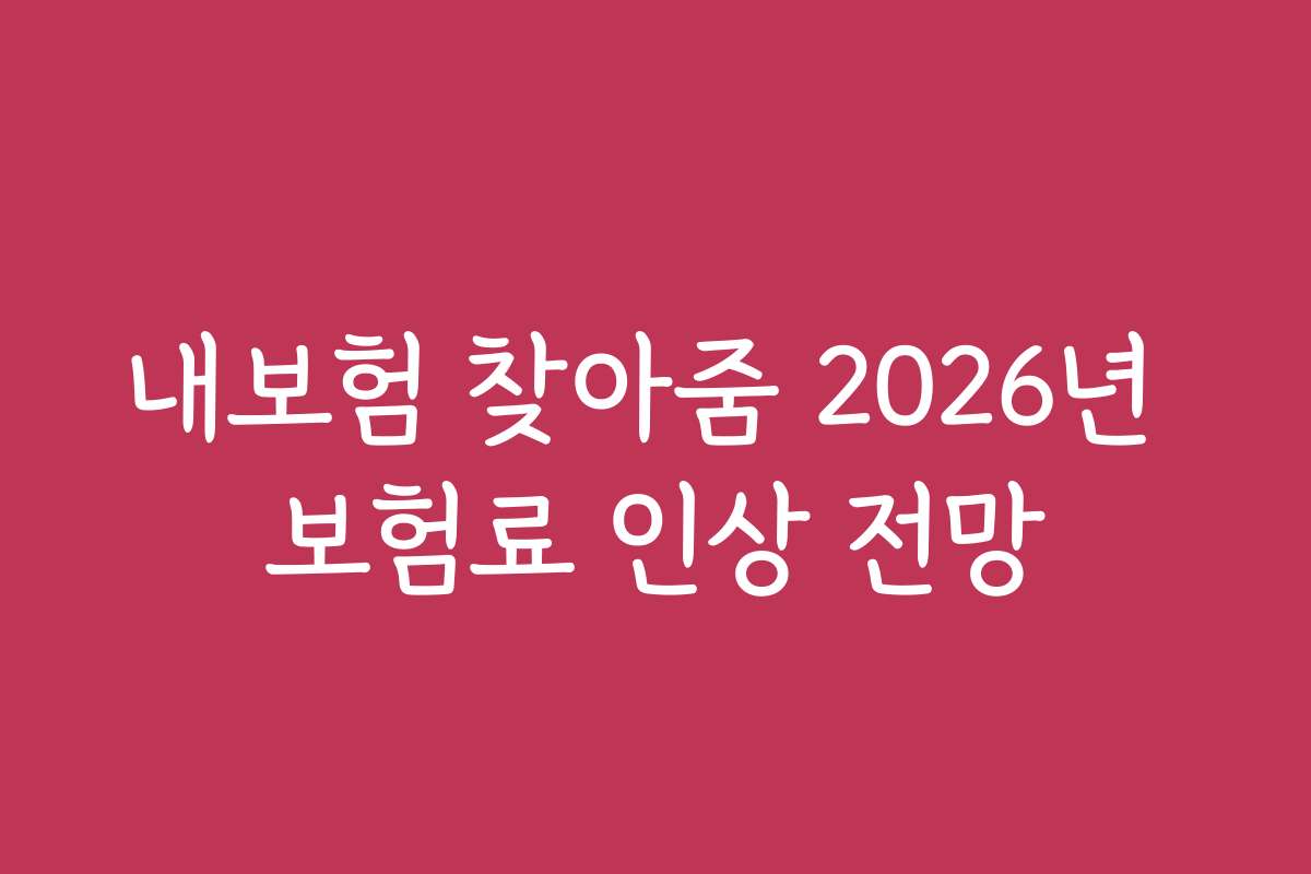 내보험 찾아줌 2026년 보험료 인상 전망