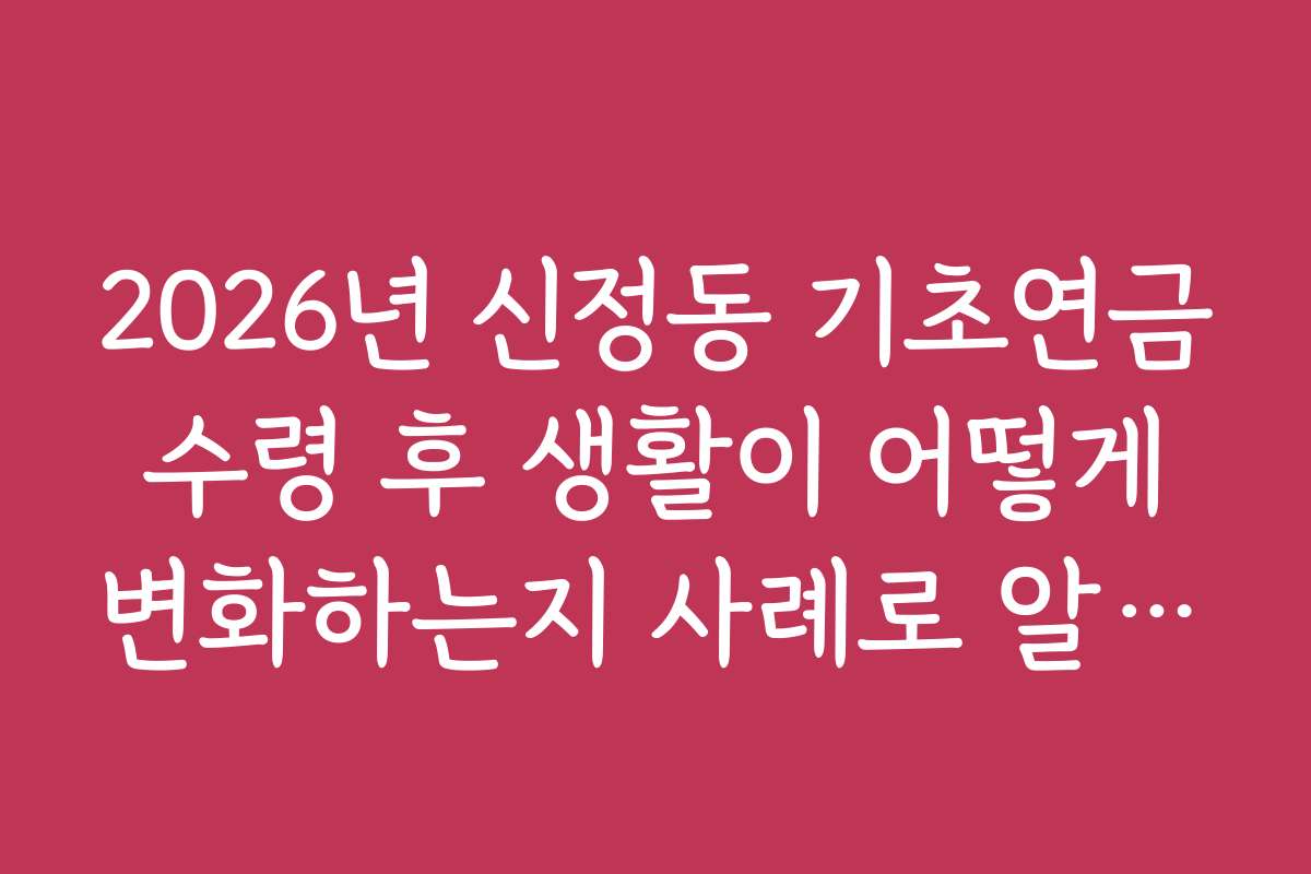 2026년 신정동 기초연금 수령 후 생활이 어떻게 변화하는지 사례로 알아보기