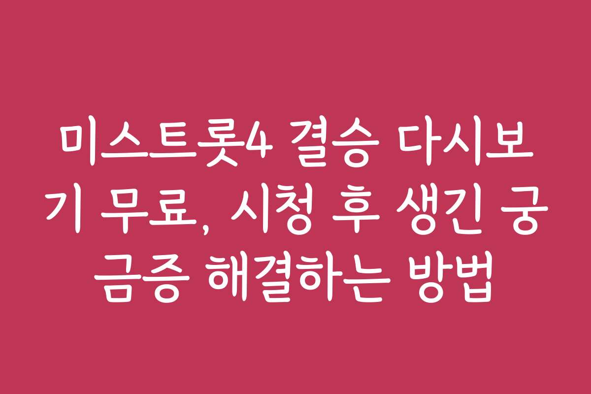 미스트롯4 결승 다시보기 무료, 시청 후 생긴 궁금증 해결하는 방법