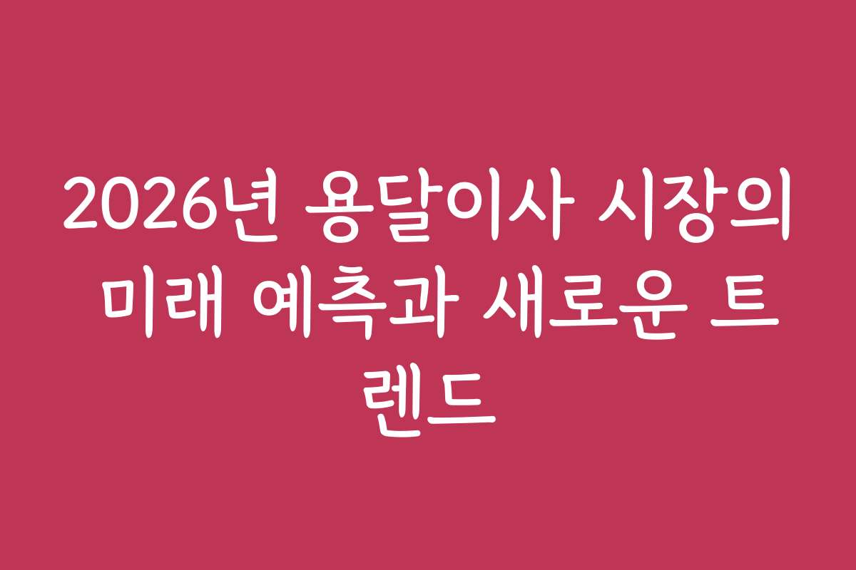 2026년 용달이사 시장의 미래 예측과 새로운 트렌드