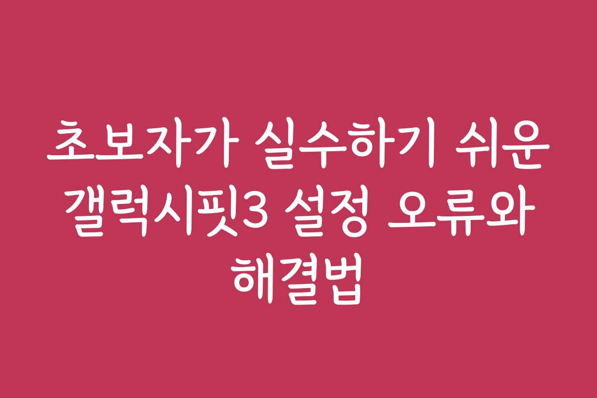초보자가 실수하기 쉬운 갤럭시핏3 설정 오류와 해결법