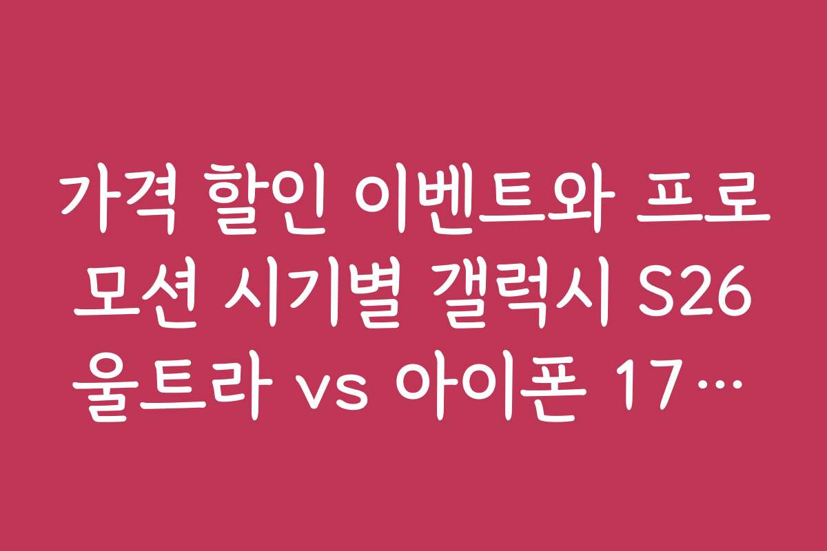 가격 할인 이벤트와 프로모션 시기별 갤럭시 S26울트라 vs 아이폰 17프로맥스 구매 팁