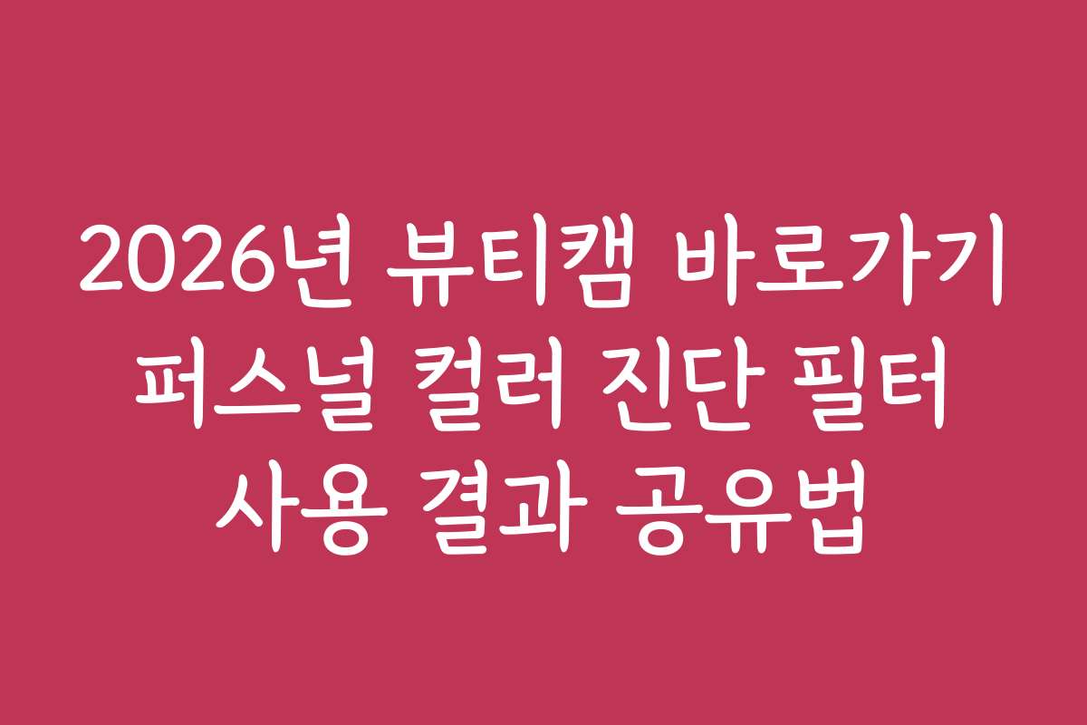 2026년 뷰티캠 바로가기 퍼스널 컬러 진단 필터 사용 결과 공유법