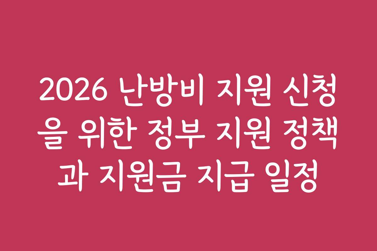 2026 난방비 지원 신청을 위한 정부 지원 정책과 지원금 지급 일정