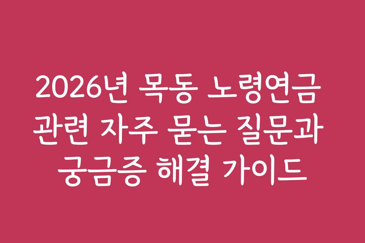 2026년 목동 노령연금 관련 자주 묻는 질문과 궁금증 해결 가이드