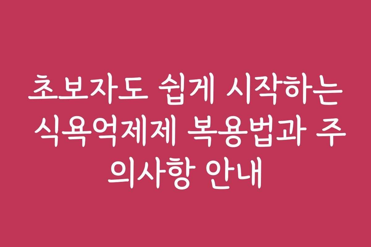 초보자도 쉽게 시작하는 식욕억제제 복용법과 주의사항 안내
