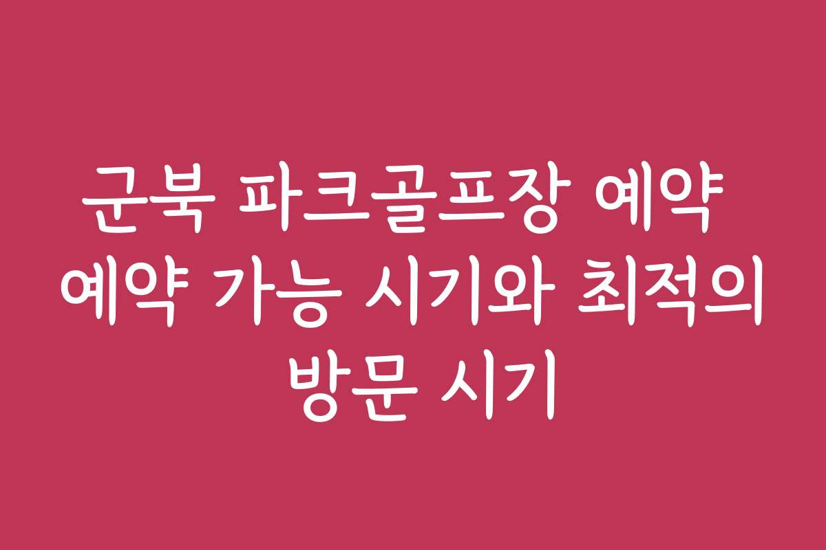 군북 파크골프장 예약 예약 가능 시기와 최적의 방문 시기