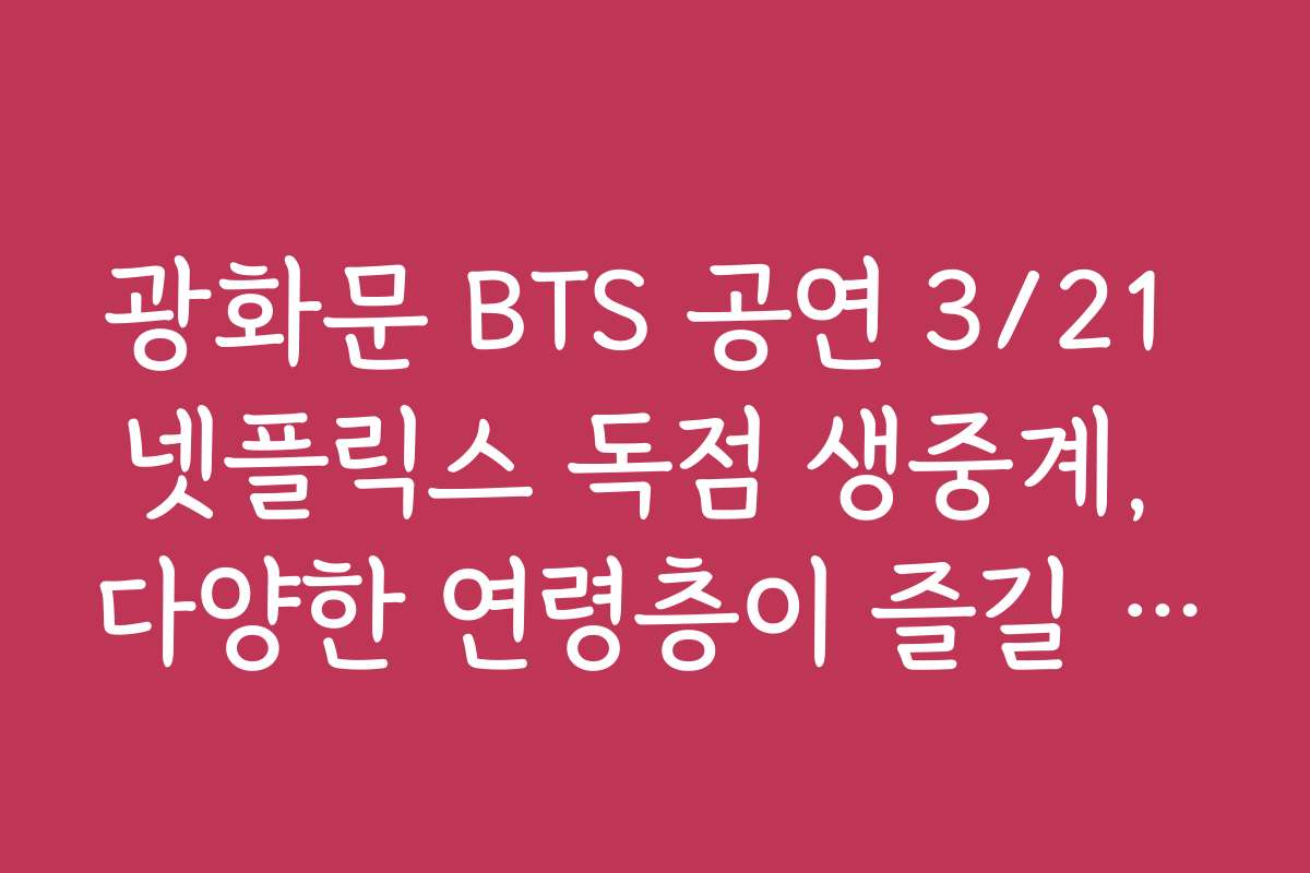 광화문 BTS 공연 3/21 넷플릭스 독점 생중계, 다양한 연령층이 즐길 수 있는 콘텐츠 추천