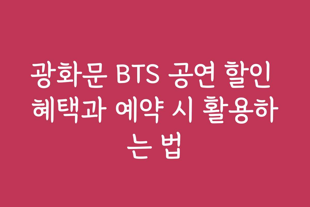 광화문 BTS 공연 할인 혜택과 예약 시 활용하는 법
