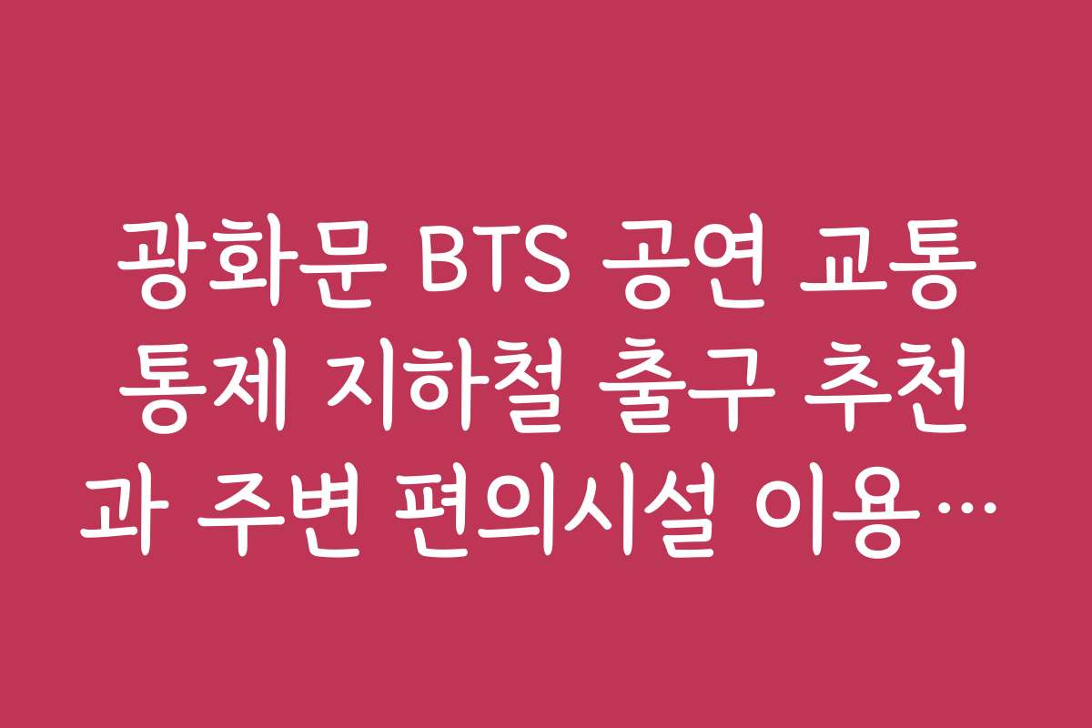 광화문 BTS 공연 교통통제 지하철 출구 추천과 주변 편의시설 이용 정보