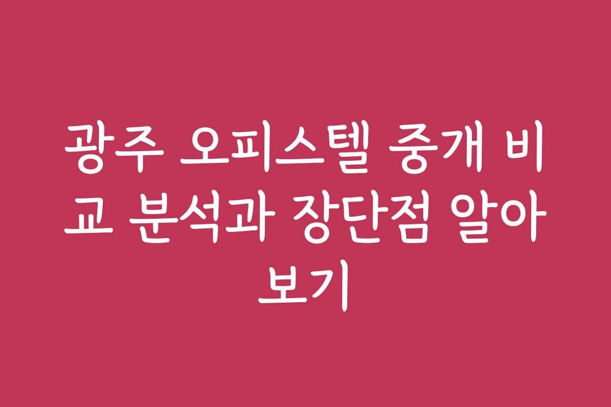 광주 오피스텔 중개 비교 분석과 장단점 알아보기