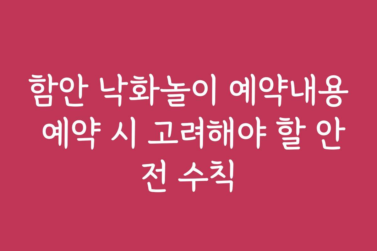 함안 낙화놀이 예약내용 예약 시 고려해야 할 안전 수칙