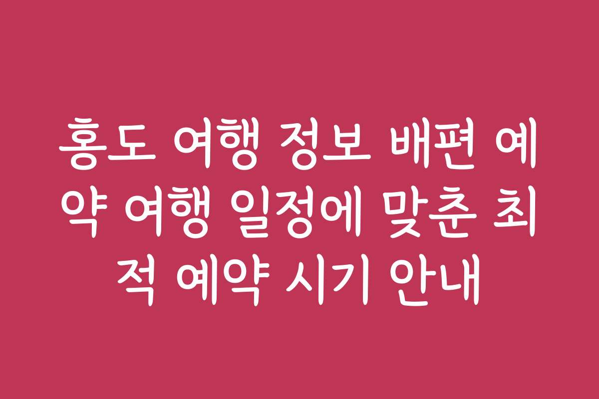 홍도 여행 정보 배편 예약 여행 일정에 맞춘 최적 예약 시기 안내