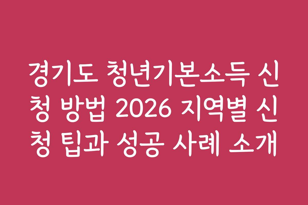 경기도 청년기본소득 신청 방법 2026 지역별 신청 팁과 성공 사례 소개