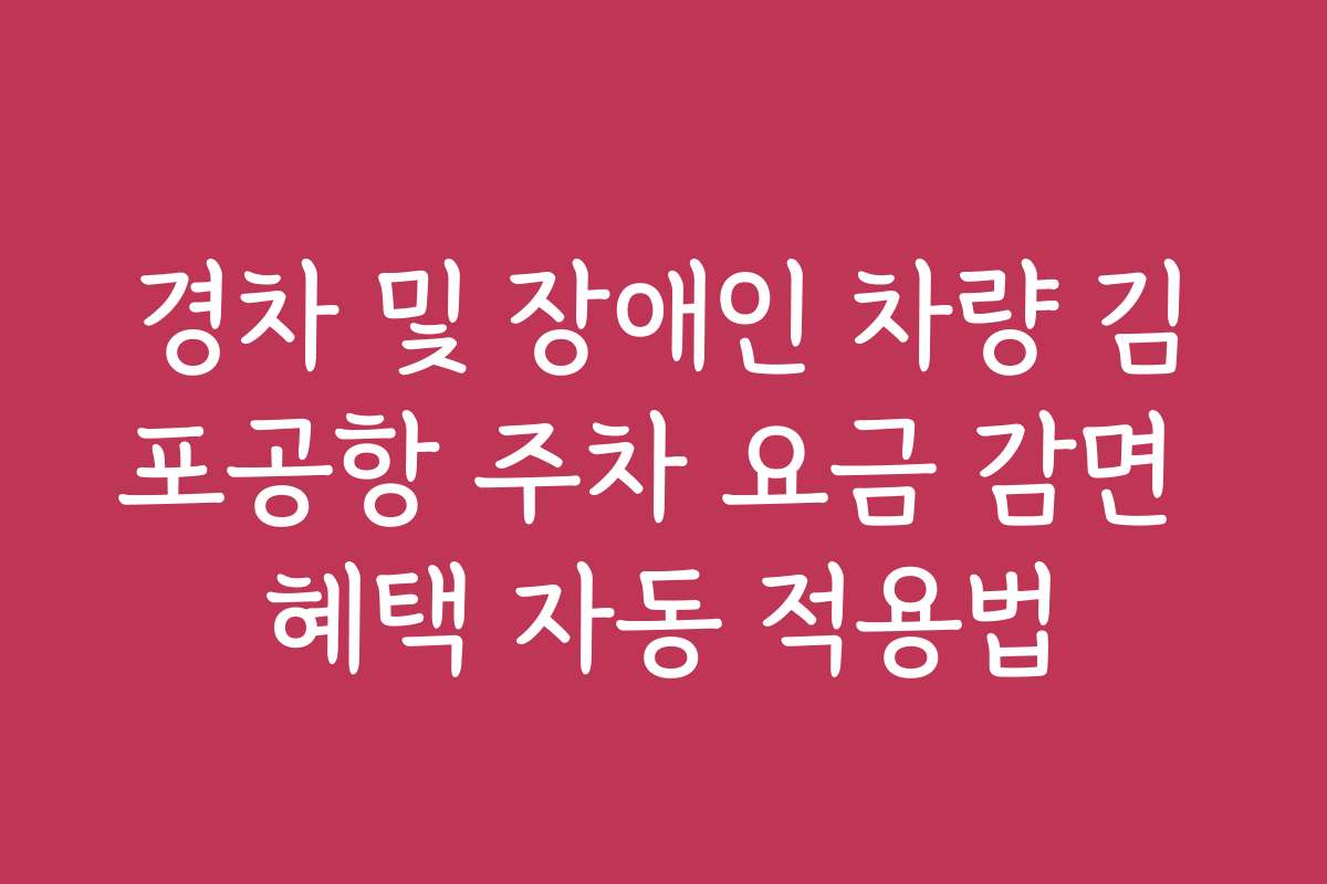 경차 및 장애인 차량 김포공항 주차 요금 감면 혜택 자동 적용법