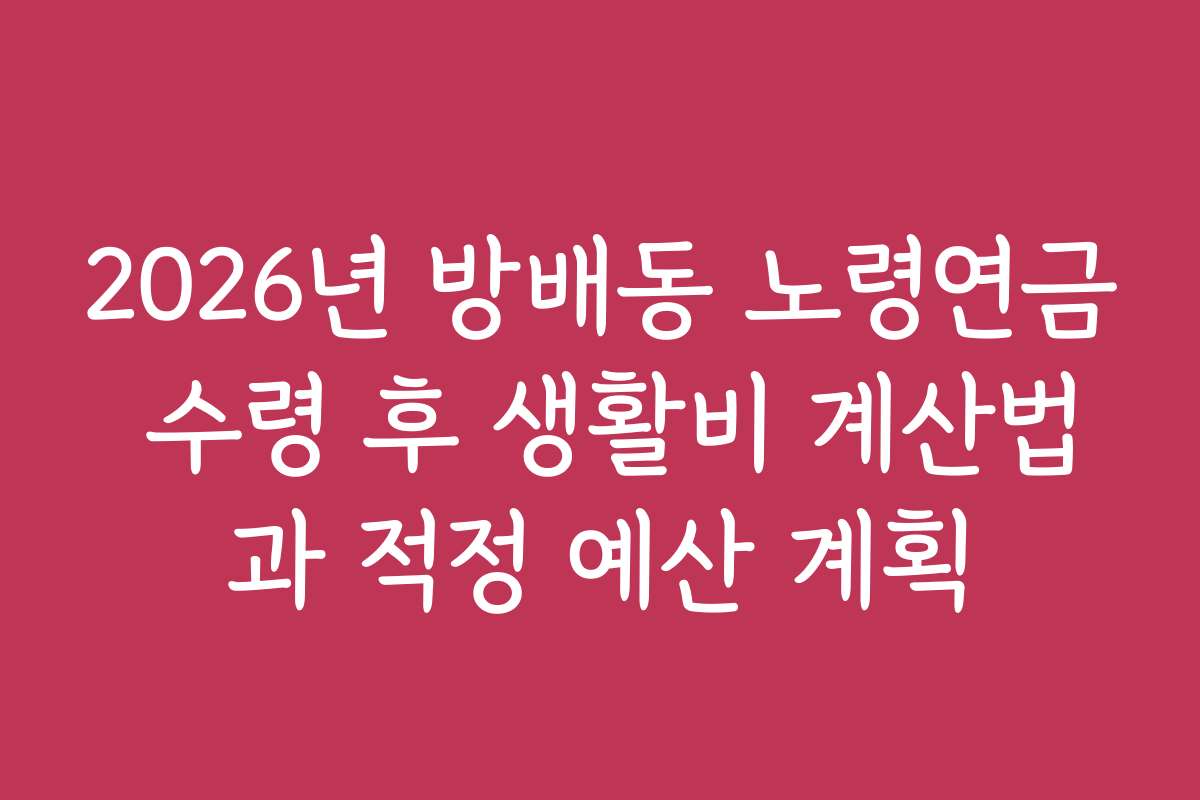 2026년 방배동 노령연금 수령 후 생활비 계산법과 적정 예산 계획