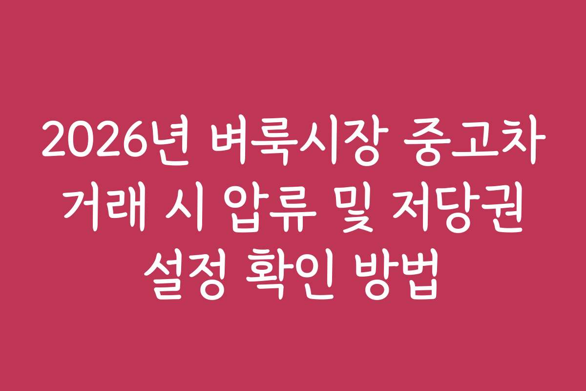 2026년 벼룩시장 중고차 거래 시 압류 및 저당권 설정 확인 방법