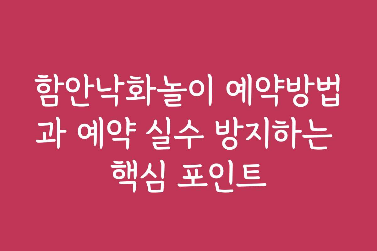 함안낙화놀이 예약방법과 예약 실수 방지하는 핵심 포인트