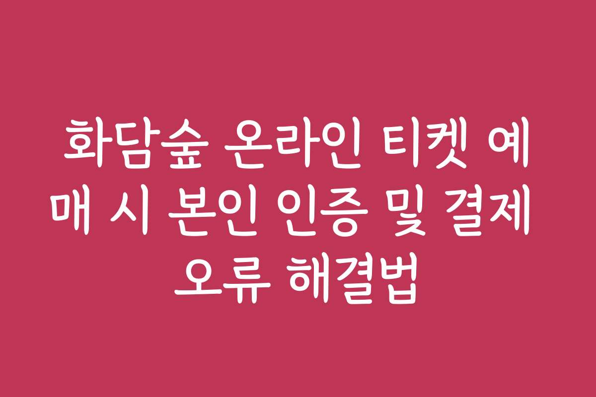 화담숲 온라인 티켓 예매 시 본인 인증 및 결제 오류 해결법