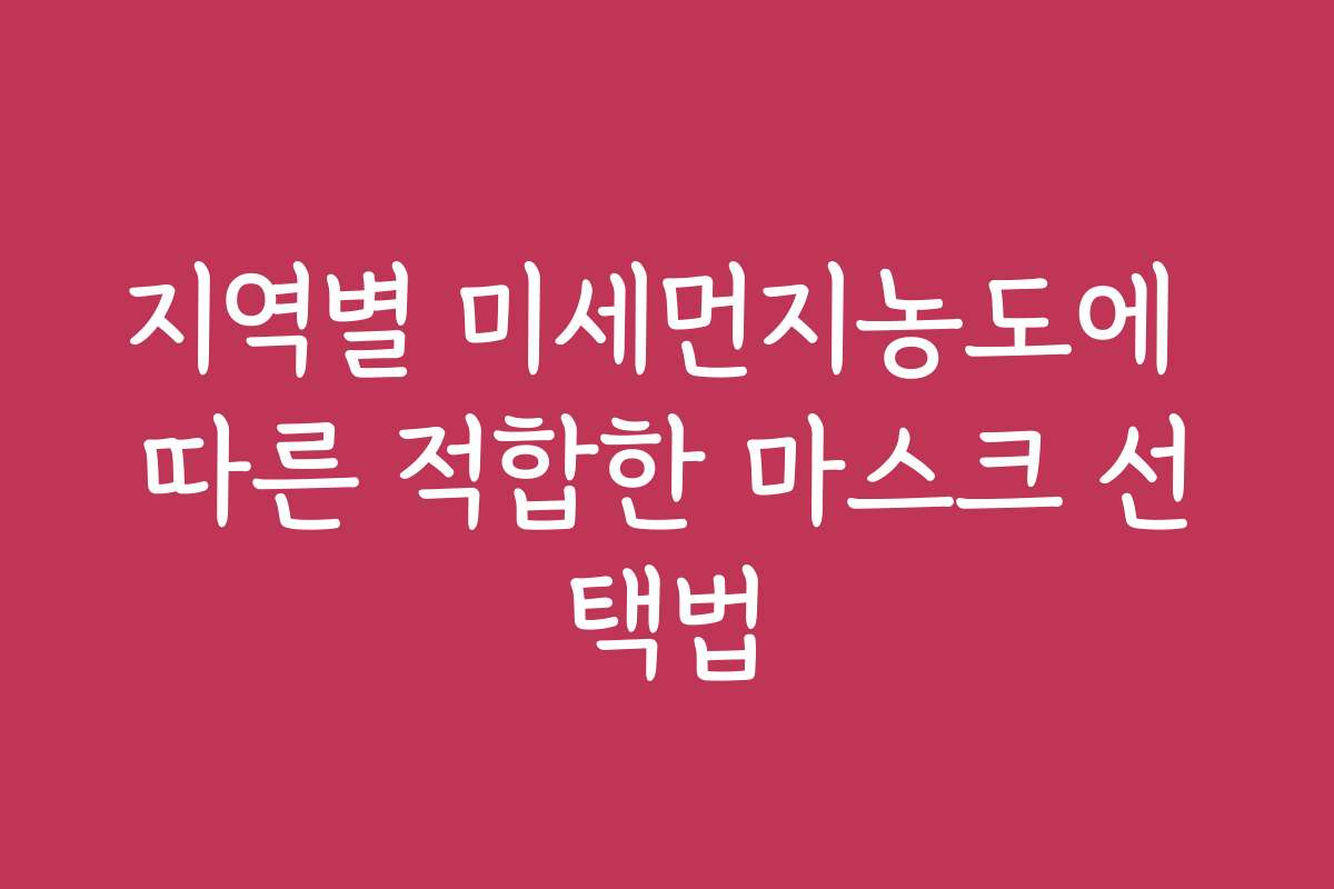 지역별 미세먼지농도에 따른 적합한 마스크 선택법