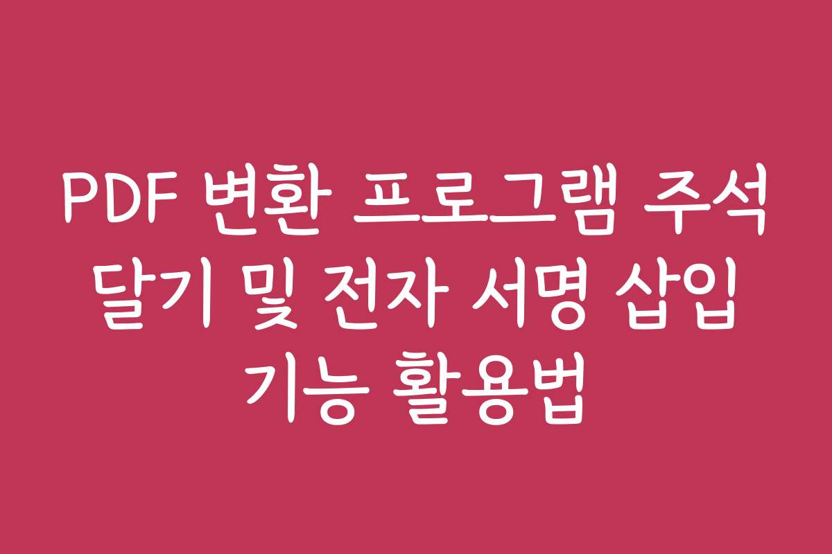 PDF 변환 프로그램 주석 달기 및 전자 서명 삽입 기능 활용법