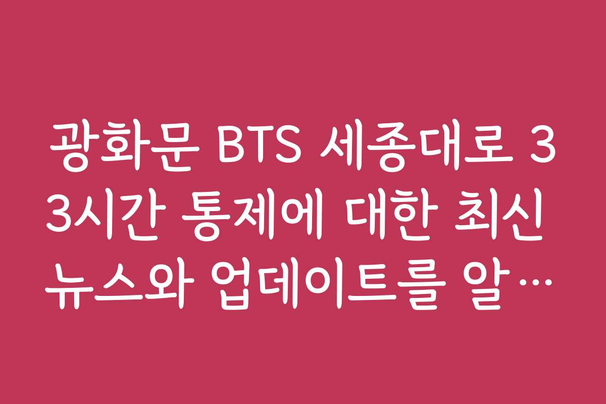 광화문 BTS 세종대로 33시간 통제에 대한 최신 뉴스와 업데이트를 알고 싶어요