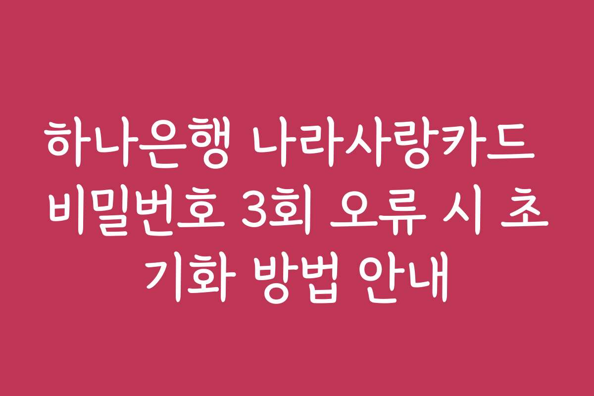 하나은행 나라사랑카드 비밀번호 3회 오류 시 초기화 방법 안내